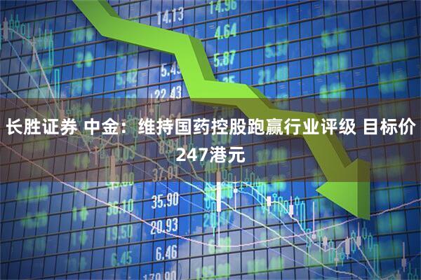 长胜证券 中金：维持国药控股跑赢行业评级 目标价247港元