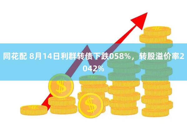同花配 8月14日利群转债下跌058%，转股溢价率2042%