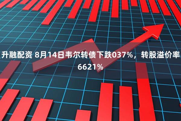 升融配资 8月14日韦尔转债下跌037%，转股溢价率6621%
