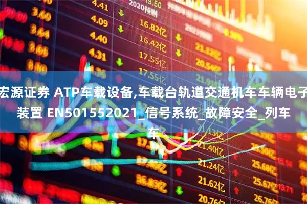 宏源证券 ATP车载设备,车载台轨道交通机车车辆电子装置 EN501552021_信号系统_故障安全_列车
