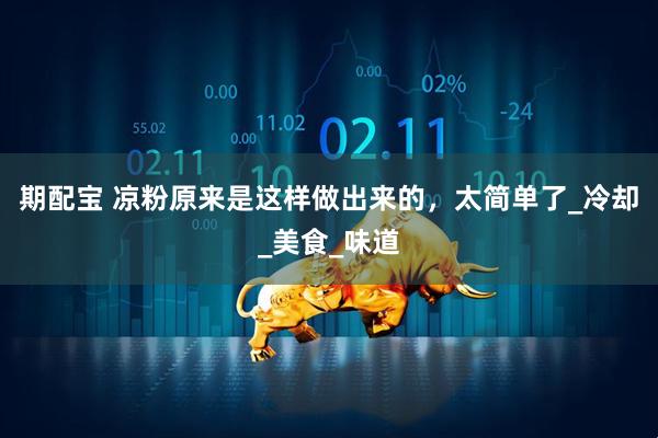 期配宝 凉粉原来是这样做出来的，太简单了_冷却_美食_味道