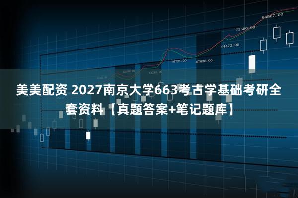 美美配资 2027南京大学663考古学基础考研全套资料【真题答案+笔记题库】
