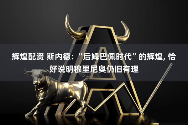 辉煌配资 斯内德: “后姆巴佩时代”的辉煌, 恰好说明穆里尼奥仍旧有理