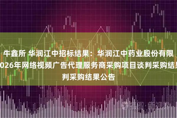 牛鑫所 华润江中招标结果：华润江中药业股份有限公司2026年网络视频广告代理服务商采购项目谈判采购结果公告