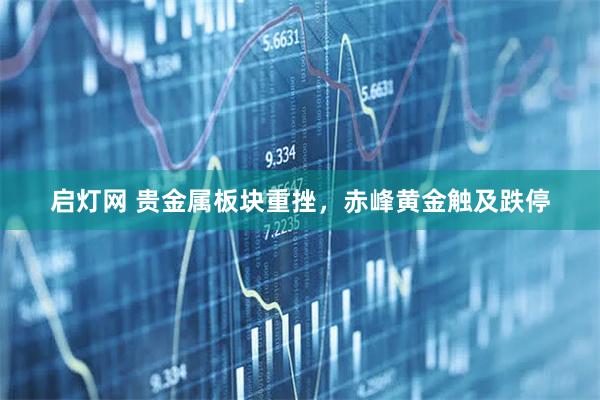 启灯网 贵金属板块重挫，赤峰黄金触及跌停